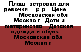 Плащ -ветровка для девочки 86 р-р › Цена ­ 1 000 - Московская обл., Москва г. Дети и материнство » Детская одежда и обувь   . Московская обл.,Москва г.